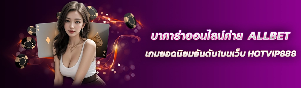 บาคาร่าออนไลน์ค่าย ALLBETเกมยอดนิยมอันดับ1บนเว็บ HOTVIP888 ปก 28.03.67